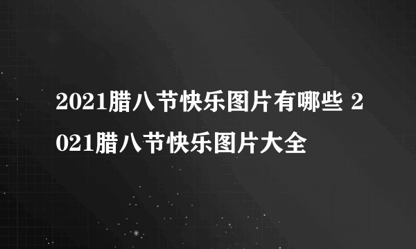 2021腊八节快乐图片有哪些 2021腊八节快乐图片大全