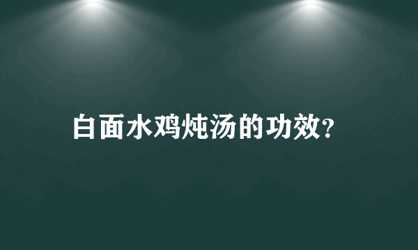 白面水鸡炖汤的功效？