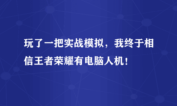 玩了一把实战模拟，我终于相信王者荣耀有电脑人机！