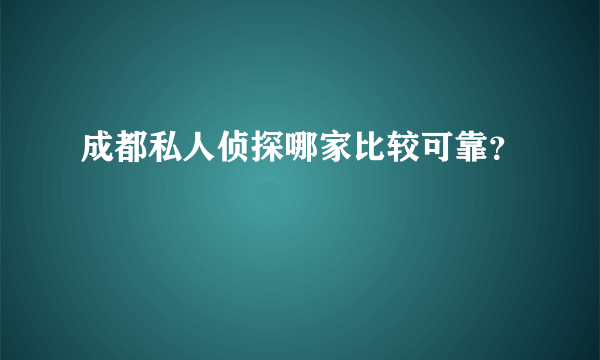 成都私人侦探哪家比较可靠？