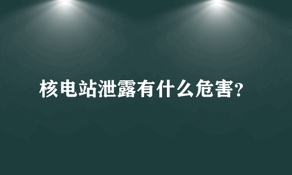 核电站泄露有什么危害？