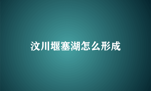 汶川堰塞湖怎么形成