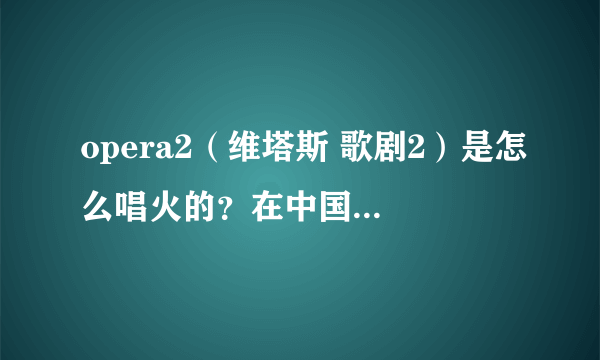 opera2（维塔斯 歌剧2）是怎么唱火的？在中国被广大歌曲爱好者熟知肯定不是原唱唱火的，是快男的选手？