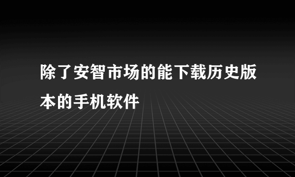 除了安智市场的能下载历史版本的手机软件