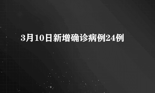 3月10日新增确诊病例24例