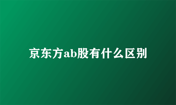 京东方ab股有什么区别