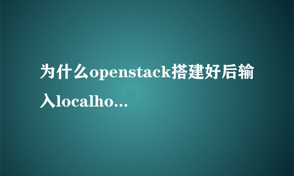 为什么openstack搭建好后输入localhost出现