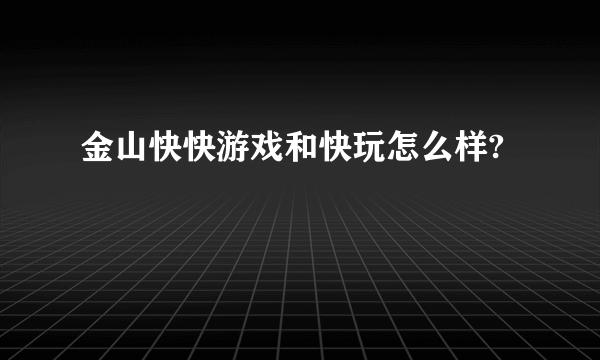 金山快快游戏和快玩怎么样?