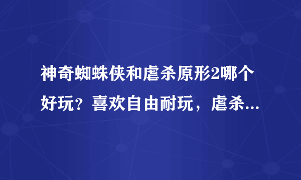 神奇蜘蛛侠和虐杀原形2哪个好玩？喜欢自由耐玩，虐杀1好玩，暗影之网也不错，就是跑酷哪个好玩