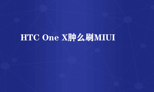 HTC One X肿么刷MIUI