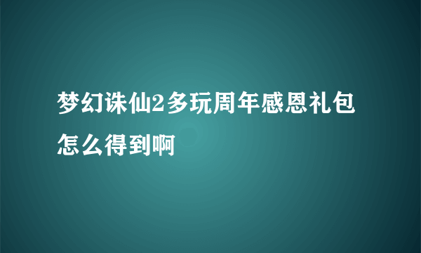 梦幻诛仙2多玩周年感恩礼包怎么得到啊