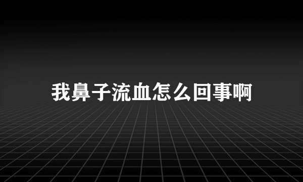 我鼻子流血怎么回事啊