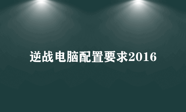 逆战电脑配置要求2016