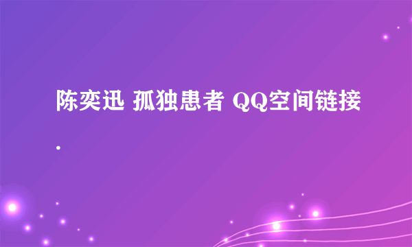 陈奕迅 孤独患者 QQ空间链接.