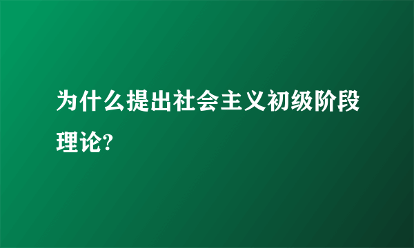 为什么提出社会主义初级阶段理论?