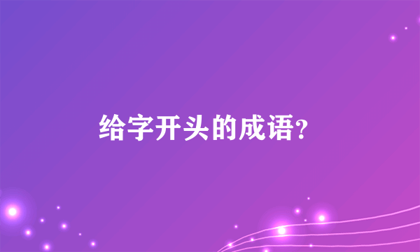 给字开头的成语？