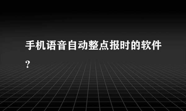 手机语音自动整点报时的软件？