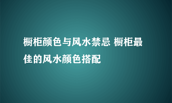 橱柜颜色与风水禁忌 橱柜最佳的风水颜色搭配