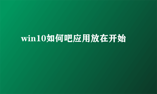 win10如何吧应用放在开始