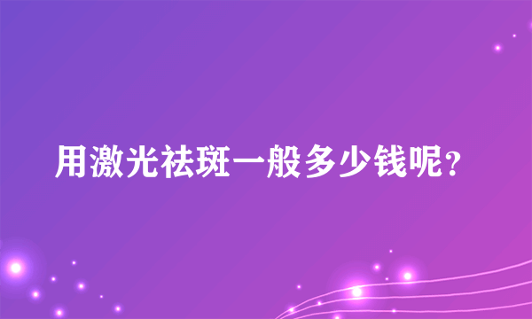 用激光祛斑一般多少钱呢？