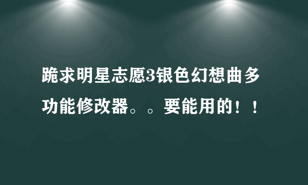 跪求明星志愿3银色幻想曲多功能修改器。。要能用的！！