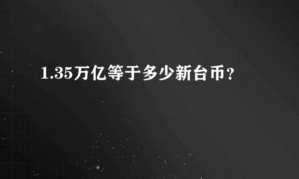 1.35万亿等于多少新台币？