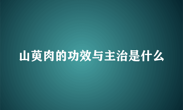 山萸肉的功效与主治是什么