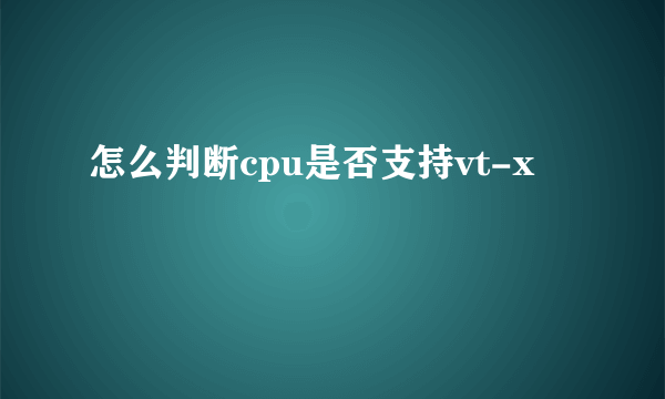 怎么判断cpu是否支持vt-x