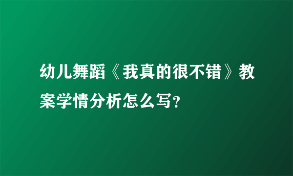 幼儿舞蹈《我真的很不错》教案学情分析怎么写？