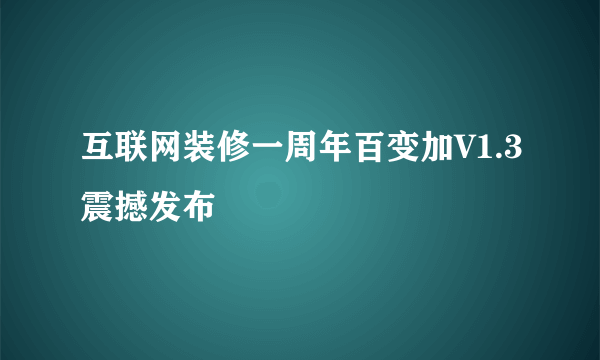 互联网装修一周年百变加V1.3震撼发布