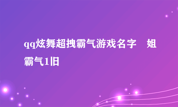 qq炫舞超拽霸气游戏名字ヽ姐霸气1旧