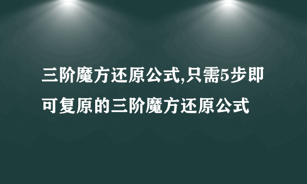 三阶魔方还原公式,只需5步即可复原的三阶魔方还原公式