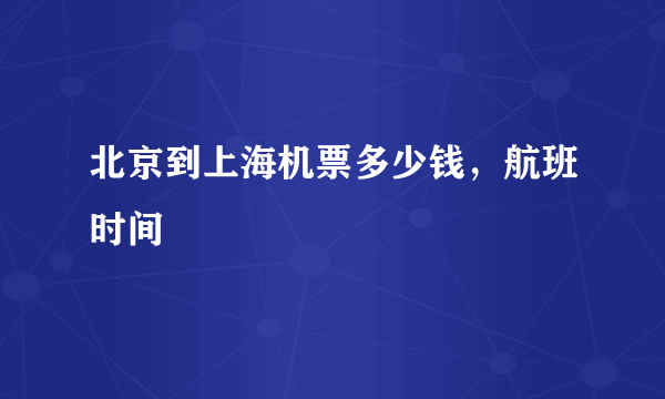 北京到上海机票多少钱，航班时间