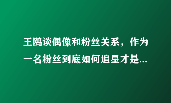 王鸥谈偶像和粉丝关系，作为一名粉丝到底如何追星才是正确的?