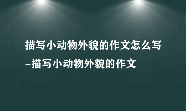 描写小动物外貌的作文怎么写-描写小动物外貌的作文