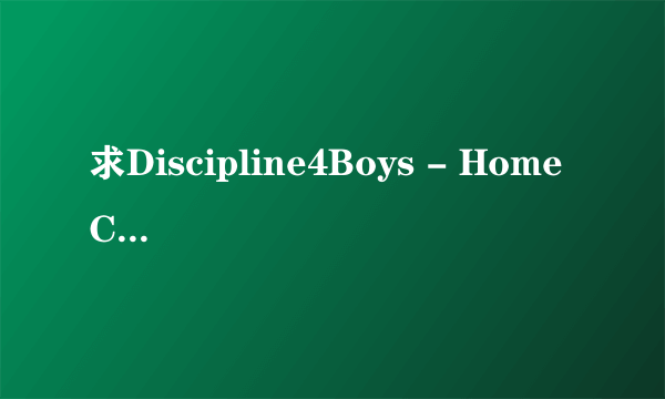 求Discipline4Boys - Home Care 1种子下载，感谢哈