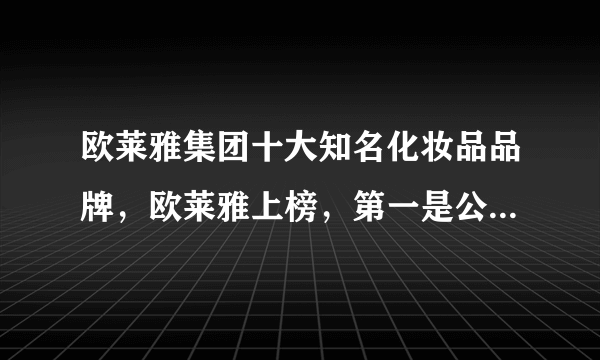 欧莱雅集团十大知名化妆品品牌，欧莱雅上榜，第一是公认的贵妇品牌