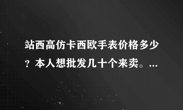 站西高仿卡西欧手表价格多少？本人想批发几十个来卖。最低可以砍到多少？