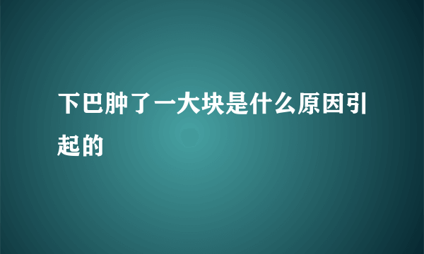 下巴肿了一大块是什么原因引起的