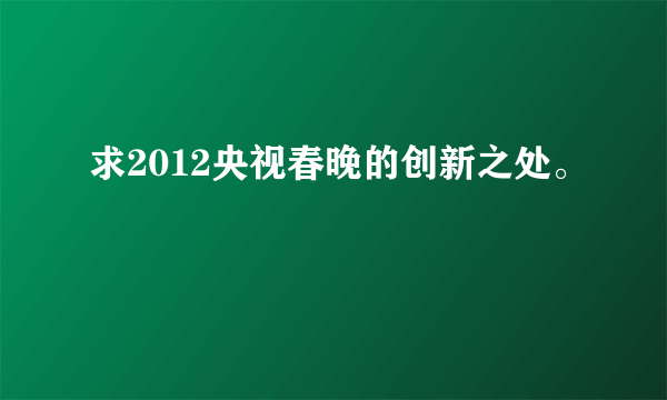 求2012央视春晚的创新之处。