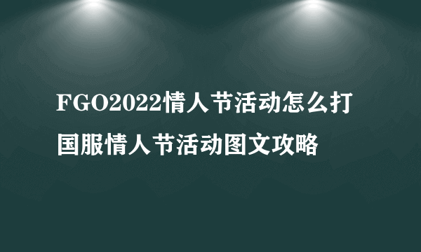 FGO2022情人节活动怎么打 国服情人节活动图文攻略