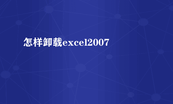 怎样卸载excel2007