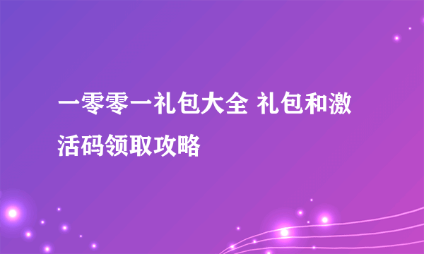 一零零一礼包大全 礼包和激活码领取攻略