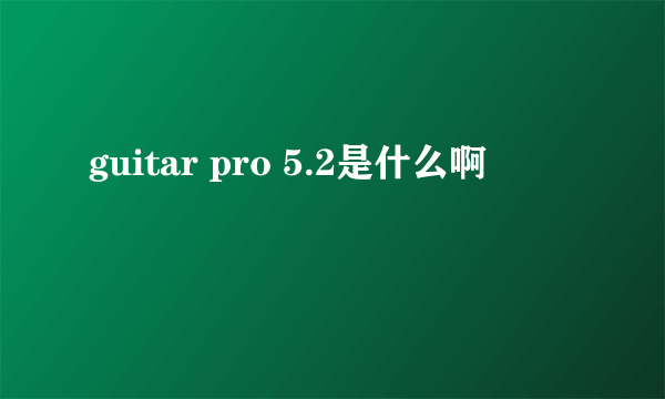 guitar pro 5.2是什么啊