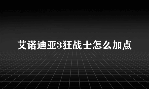 艾诺迪亚3狂战士怎么加点