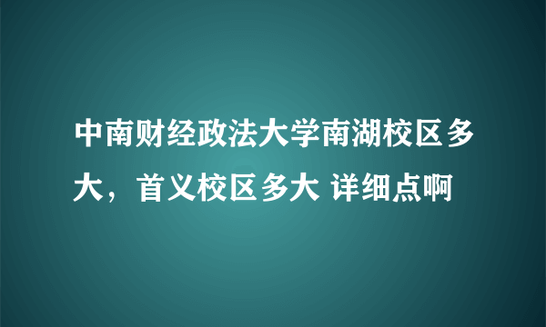 中南财经政法大学南湖校区多大，首义校区多大 详细点啊