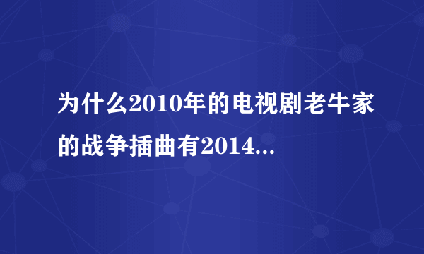 为什么2010年的电视剧老牛家的战争插曲有2014年才出现的时间都去哪了？