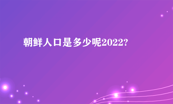 朝鲜人口是多少呢2022?