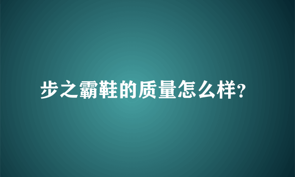 步之霸鞋的质量怎么样？