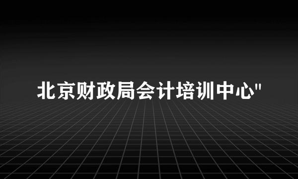 北京财政局会计培训中心